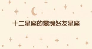 12星座最可能的靈魂好友星座是誰