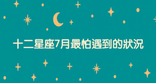 12星座提前看7月最怕遇到的鳥事跟狀況
